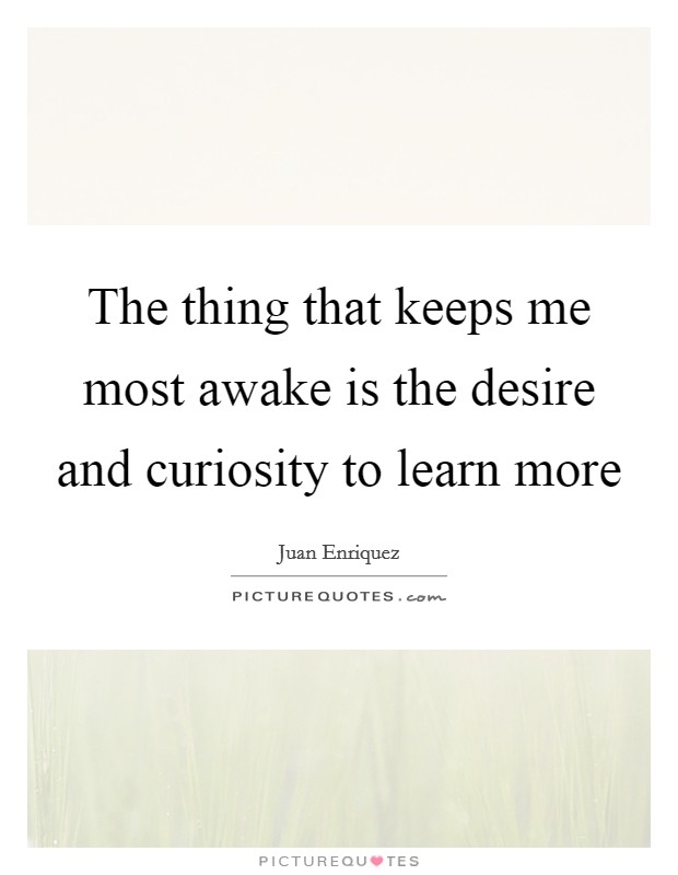 The thing that keeps me most awake is the desire and curiosity to learn more Picture Quote #1