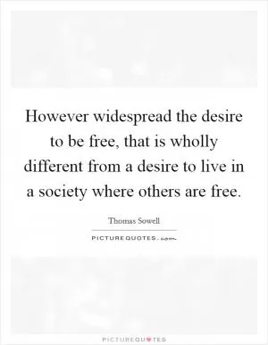 However widespread the desire to be free, that is wholly different from a desire to live in a society where others are free Picture Quote #1