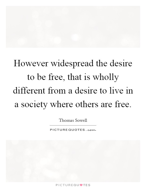 However widespread the desire to be free, that is wholly different from a desire to live in a society where others are free. Picture Quote #1