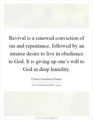 Revival is a renewed conviction of sin and repentance, followed by an intense desire to live in obedience to God. It is giving up one’s will to God in deep humility Picture Quote #1