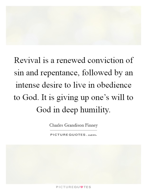 Revival is a renewed conviction of sin and repentance, followed by an intense desire to live in obedience to God. It is giving up one's will to God in deep humility. Picture Quote #1