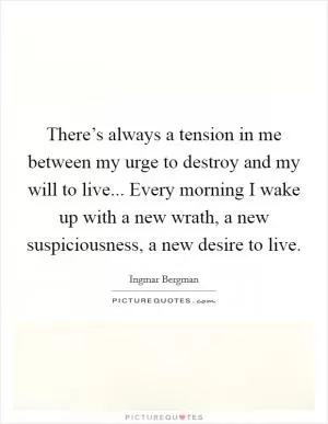 There’s always a tension in me between my urge to destroy and my will to live... Every morning I wake up with a new wrath, a new suspiciousness, a new desire to live Picture Quote #1
