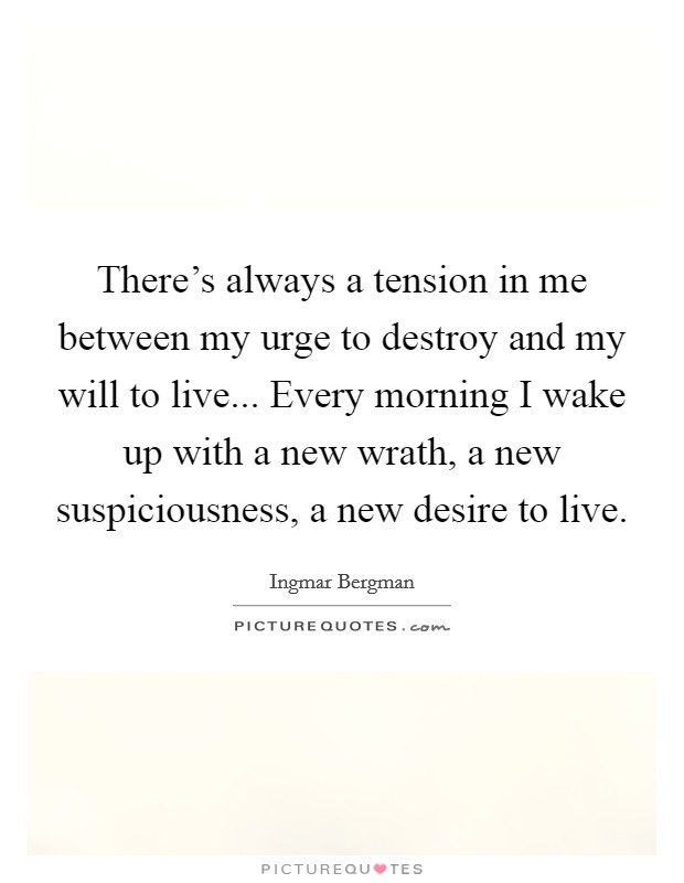 There's always a tension in me between my urge to destroy and my will to live... Every morning I wake up with a new wrath, a new suspiciousness, a new desire to live. Picture Quote #1