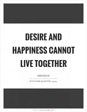 Desire and happiness cannot live together Picture Quote #1