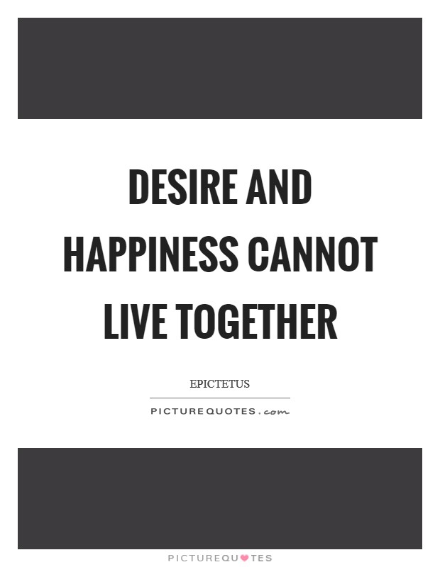 Desire and happiness cannot live together Picture Quote #1
