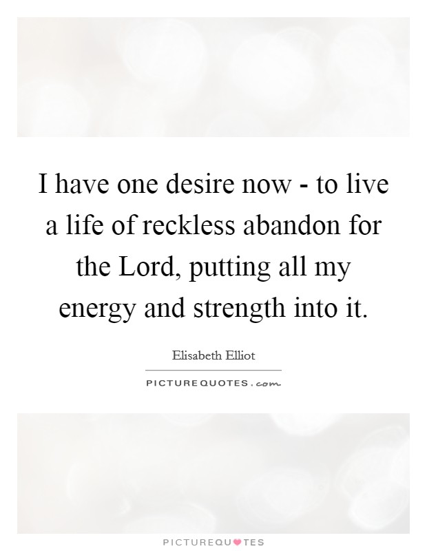 I have one desire now - to live a life of reckless abandon for the Lord, putting all my energy and strength into it. Picture Quote #1