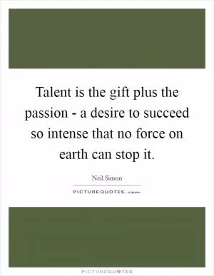 Talent is the gift plus the passion - a desire to succeed so intense that no force on earth can stop it Picture Quote #1