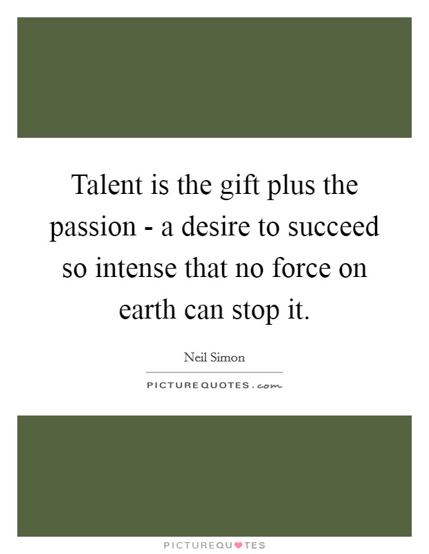 Talent is the gift plus the passion - a desire to succeed so intense that no force on earth can stop it. Picture Quote #1