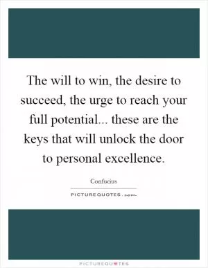The will to win, the desire to succeed, the urge to reach your full potential... these are the keys that will unlock the door to personal excellence Picture Quote #1