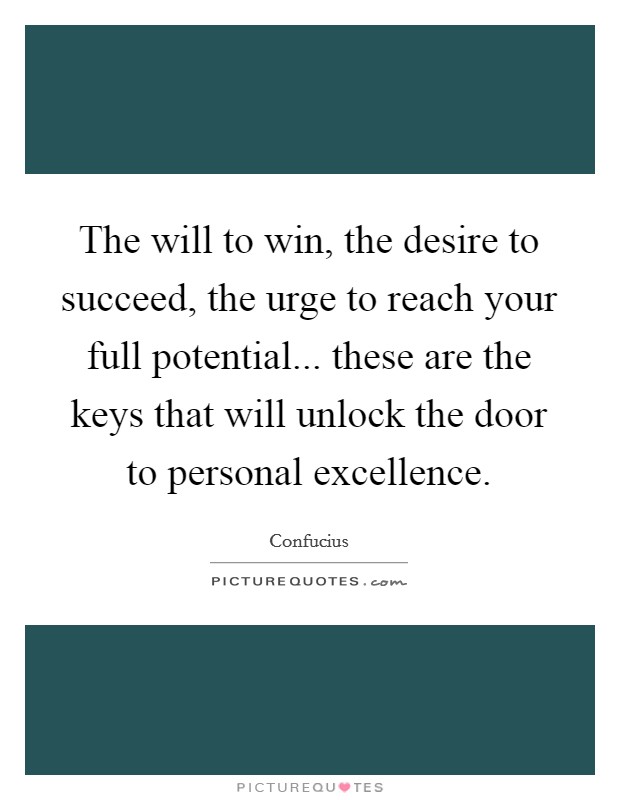 The will to win, the desire to succeed, the urge to reach your full potential... these are the keys that will unlock the door to personal excellence. Picture Quote #1