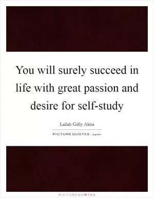 You will surely succeed in life with great passion and desire for self-study Picture Quote #1