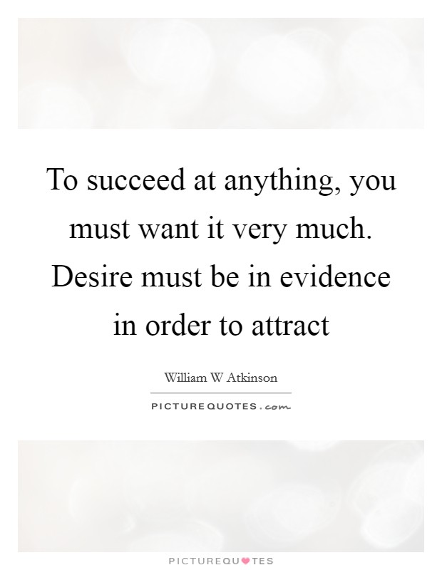 To succeed at anything, you must want it very much. Desire must be in evidence in order to attract Picture Quote #1