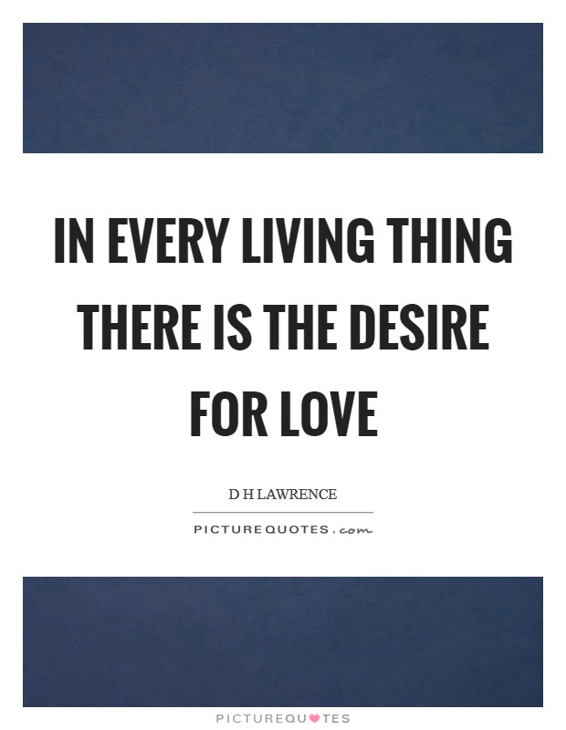 In every living thing there is the desire for love Picture Quote #1