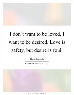 I don’t want to be loved. I want to be desired. Love is safety, but desire is foul Picture Quote #1