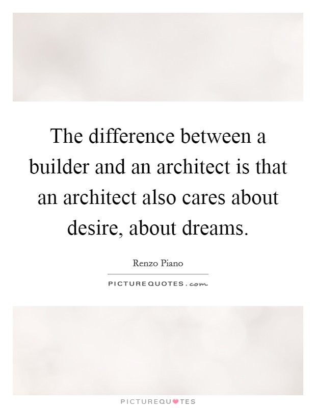 The difference between a builder and an architect is that an architect also cares about desire, about dreams. Picture Quote #1