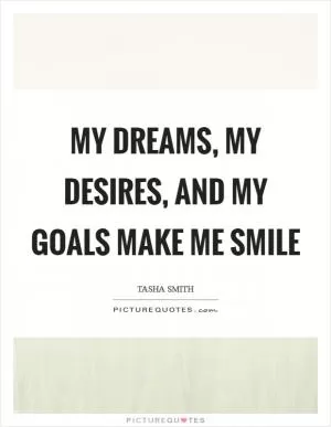 My dreams, my desires, and my goals make me smile Picture Quote #1