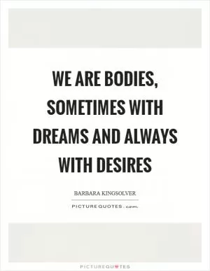 We are bodies, sometimes with dreams and always with desires Picture Quote #1