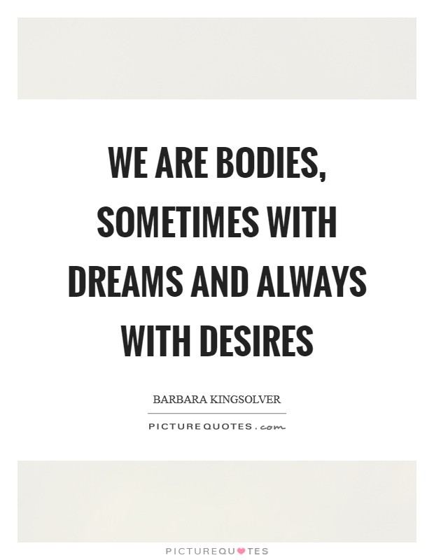 We are bodies, sometimes with dreams and always with desires Picture Quote #1