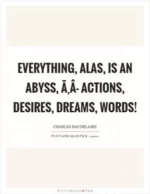 Everything, alas, is an abyss, Ã‚Â- actions, desires, dreams, words! Picture Quote #1