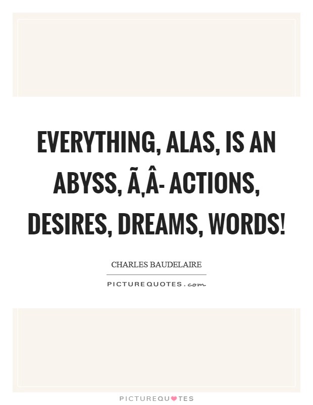 Everything, alas, is an abyss, Ã‚Â- actions, desires, dreams, words! Picture Quote #1
