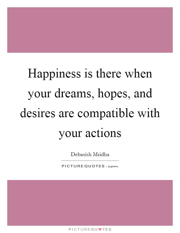 Happiness is there when your dreams, hopes, and desires are compatible with your actions Picture Quote #1