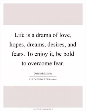 Life is a drama of love, hopes, dreams, desires, and fears. To enjoy it, be bold to overcome fear Picture Quote #1