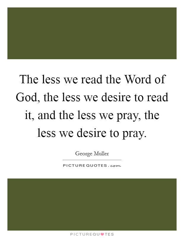 The less we read the Word of God, the less we desire to read it, and the less we pray, the less we desire to pray. Picture Quote #1