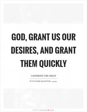 God, grant us our desires, and grant them quickly Picture Quote #1