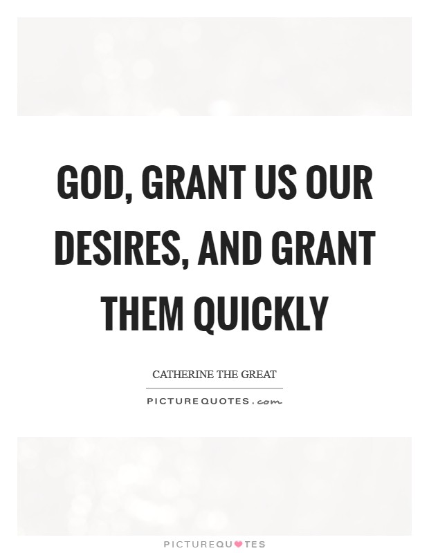 God, grant us our desires, and grant them quickly Picture Quote #1