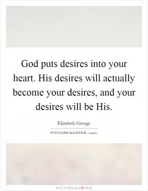 God puts desires into your heart. His desires will actually become your desires, and your desires will be His Picture Quote #1