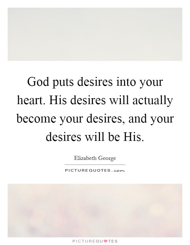 God puts desires into your heart. His desires will actually become your desires, and your desires will be His. Picture Quote #1