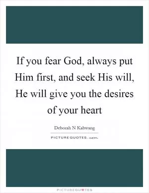 If you fear God, always put Him first, and seek His will, He will give you the desires of your heart Picture Quote #1