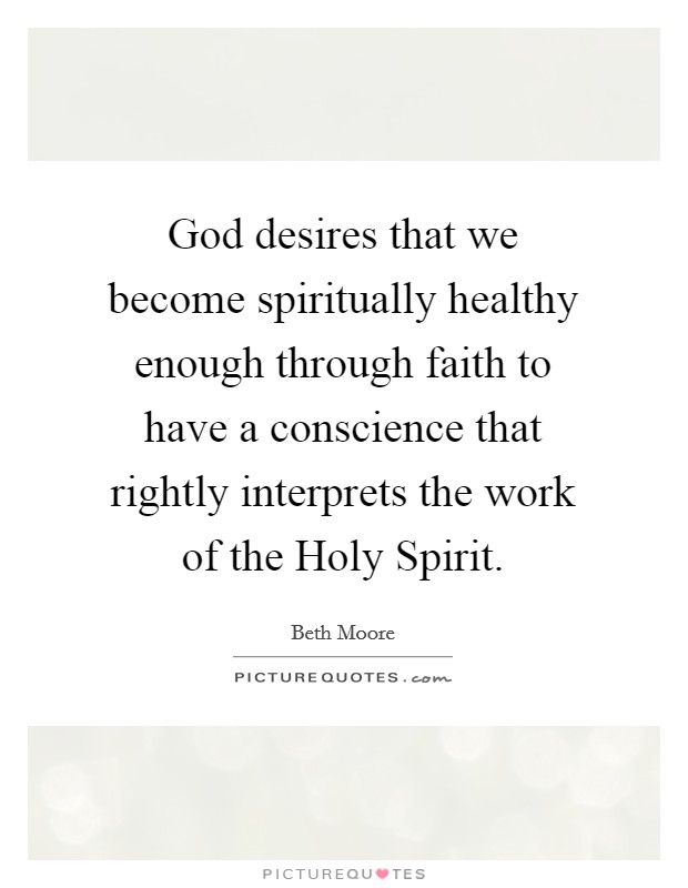 God desires that we become spiritually healthy enough through faith to have a conscience that rightly interprets the work of the Holy Spirit. Picture Quote #1