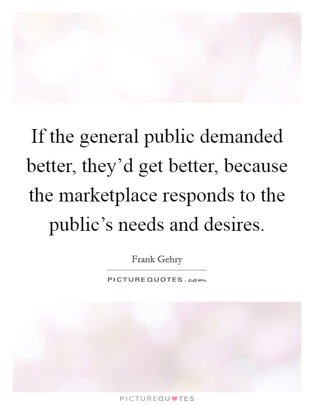 If the general public demanded better, they'd get better, because the marketplace responds to the public's needs and desires. Picture Quote #1