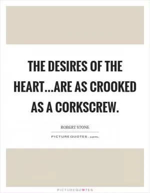 The desires of the heart...are as crooked as a corkscrew Picture Quote #1