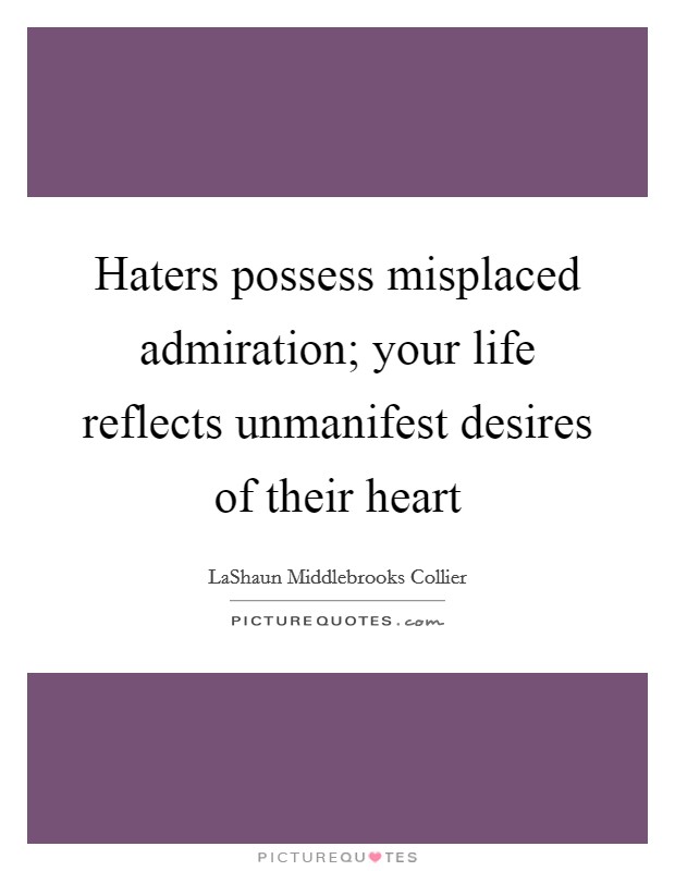 Haters possess misplaced admiration; your life reflects unmanifest desires of their heart Picture Quote #1