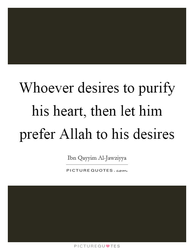Whoever desires to purify his heart, then let him prefer Allah to his desires Picture Quote #1