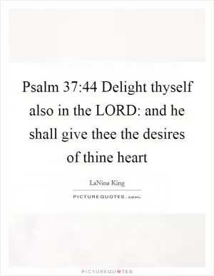 Psalm 37:44 Delight thyself also in the LORD: and he shall give thee the desires of thine heart Picture Quote #1