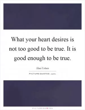 What your heart desires is not too good to be true. It is good enough to be true Picture Quote #1