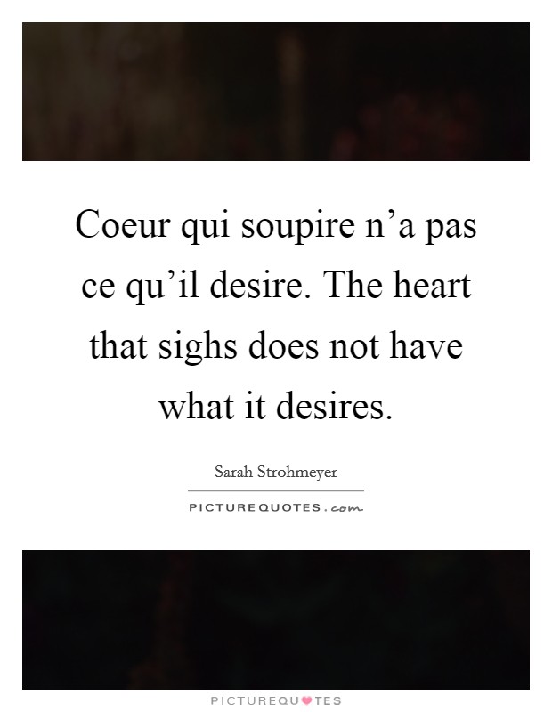 Coeur qui soupire n'a pas ce qu'il desire. The heart that sighs does not have what it desires. Picture Quote #1