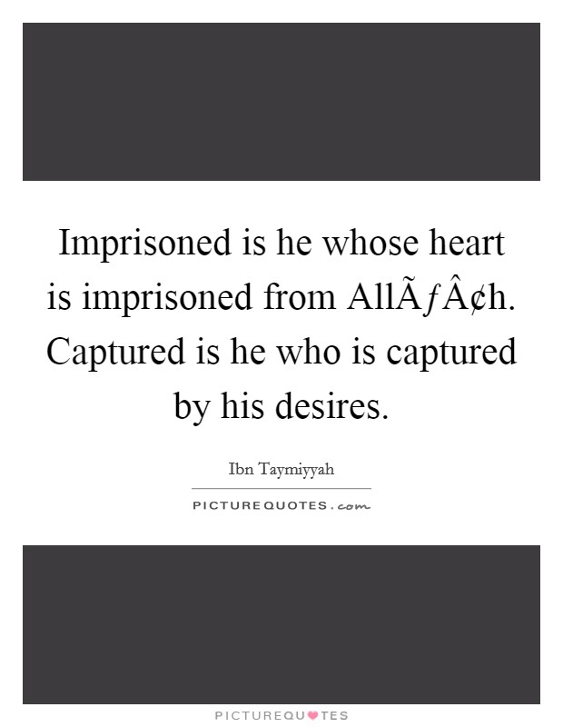 Imprisoned is he whose heart is imprisoned from AllÃƒÂ¢h. Captured is he who is captured by his desires. Picture Quote #1