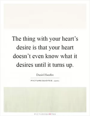 The thing with your heart’s desire is that your heart doesn’t even know what it desires until it turns up Picture Quote #1