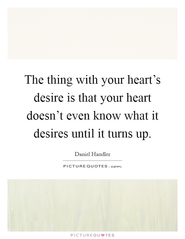 The thing with your heart's desire is that your heart doesn't even know what it desires until it turns up. Picture Quote #1