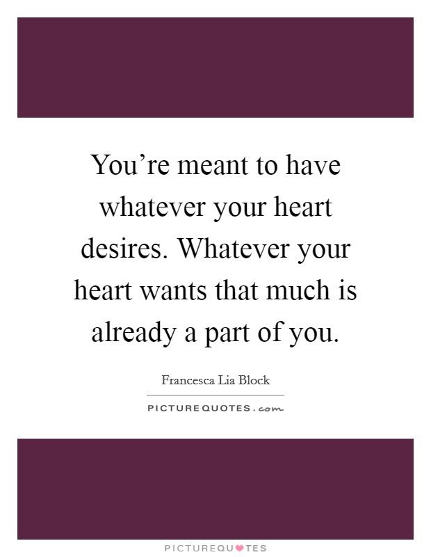 You're meant to have whatever your heart desires. Whatever your heart wants that much is already a part of you. Picture Quote #1