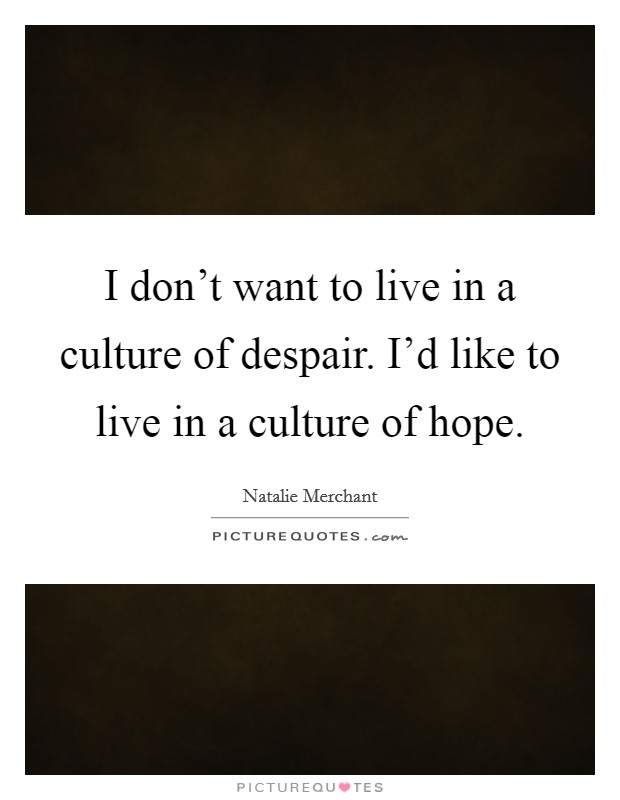 I don't want to live in a culture of despair. I'd like to live in a culture of hope. Picture Quote #1