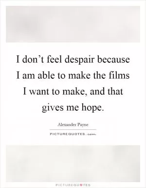I don’t feel despair because I am able to make the films I want to make, and that gives me hope Picture Quote #1