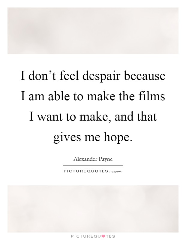I don't feel despair because I am able to make the films I want to make, and that gives me hope. Picture Quote #1