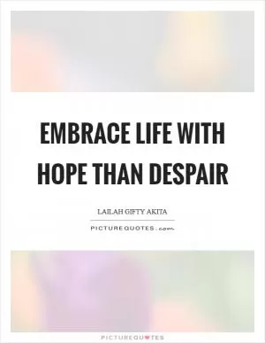 Embrace life with hope than despair Picture Quote #1