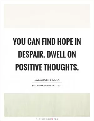 You can find hope in despair. Dwell on positive thoughts Picture Quote #1