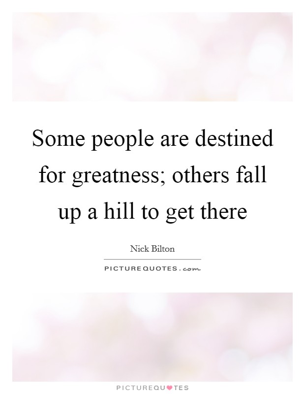 Some people are destined for greatness; others fall up a hill to get there Picture Quote #1